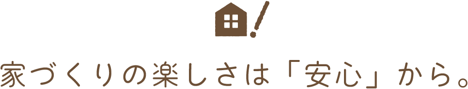 家づくりの楽しさは「安心」から