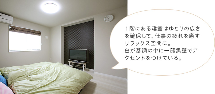 1階にある寝室はゆとりの広さを確保して、仕事の疲れを癒やすリラックス空間に。白が基調の中に一部黒壁でアクセントを入れいている