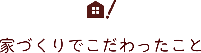 家づくりでこだわったこと