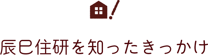 辰巳住研を知ったきっかけ