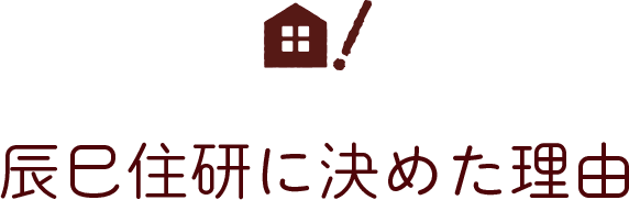辰巳住研に決めた理由