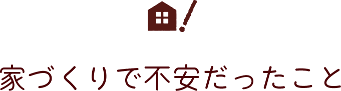 家づくりで不安だったこと