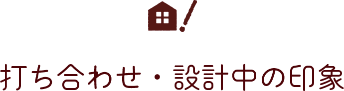 打合せ・設計中の印象