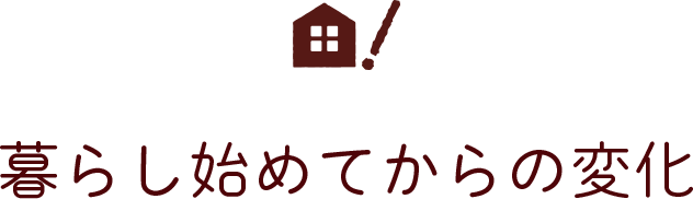 暮らし始めてからの変化