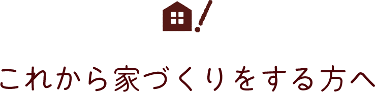 これから家づくりをする方へ