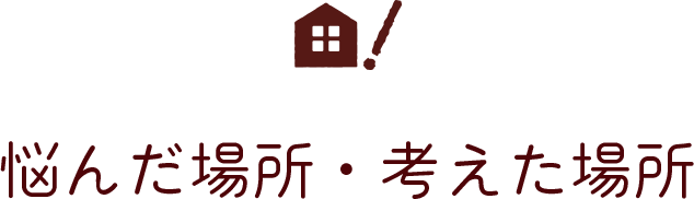 悩んだ場所・考えた場所