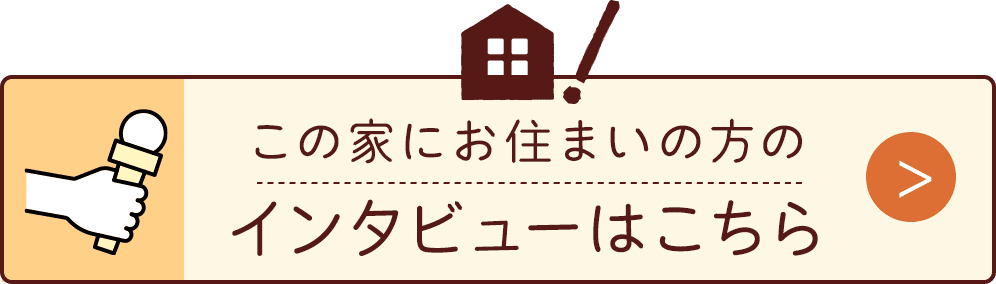 この家にお住まいのお方のインタビューはこちら