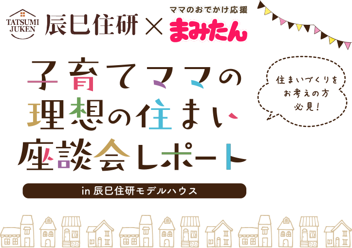 辰巳住研×まみたん 子育てママの理想の住まい座談会リポート